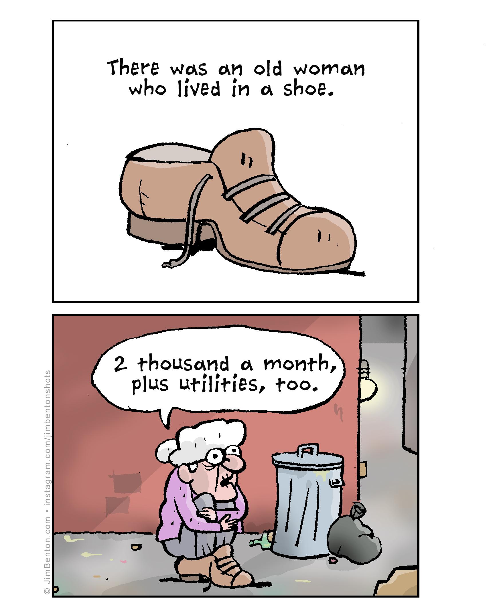There was an old woman who lived in a shoe 2 thousand a month plus utilities too