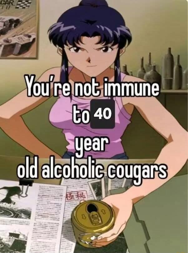 You're not immune to 40 year old alcoholic cougars