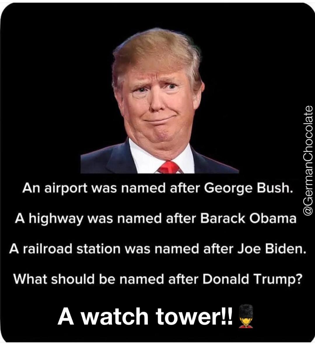 An airport was named after George Bush. A highway was named after Barack Obama. A railroad station was named after Joe Biden. What should be named after Donald Trump? A watch tower!! @GermanChocolate
