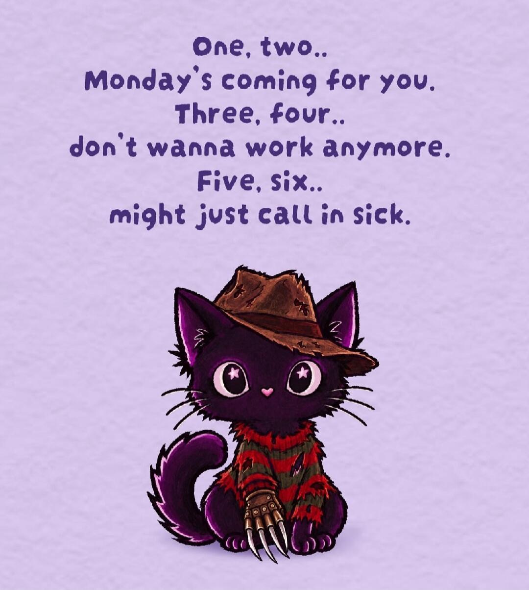 One, two.. Monday's coming for you. Three, four.. don't wanna work anymore. Five, six.. might just call in sick.
