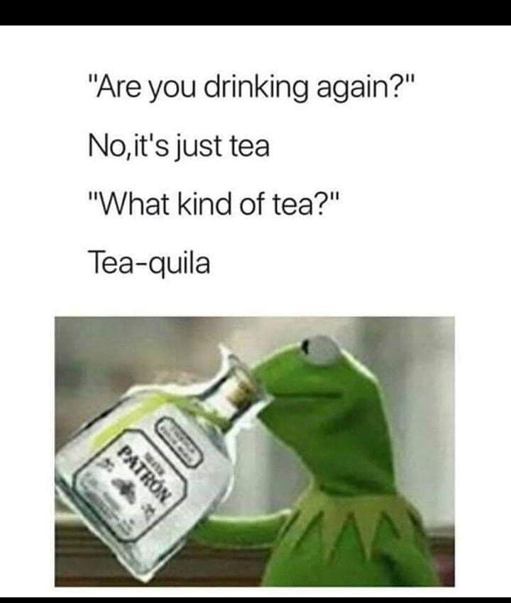 Are you drinking again Noits just tea What kind of tea Tea quila