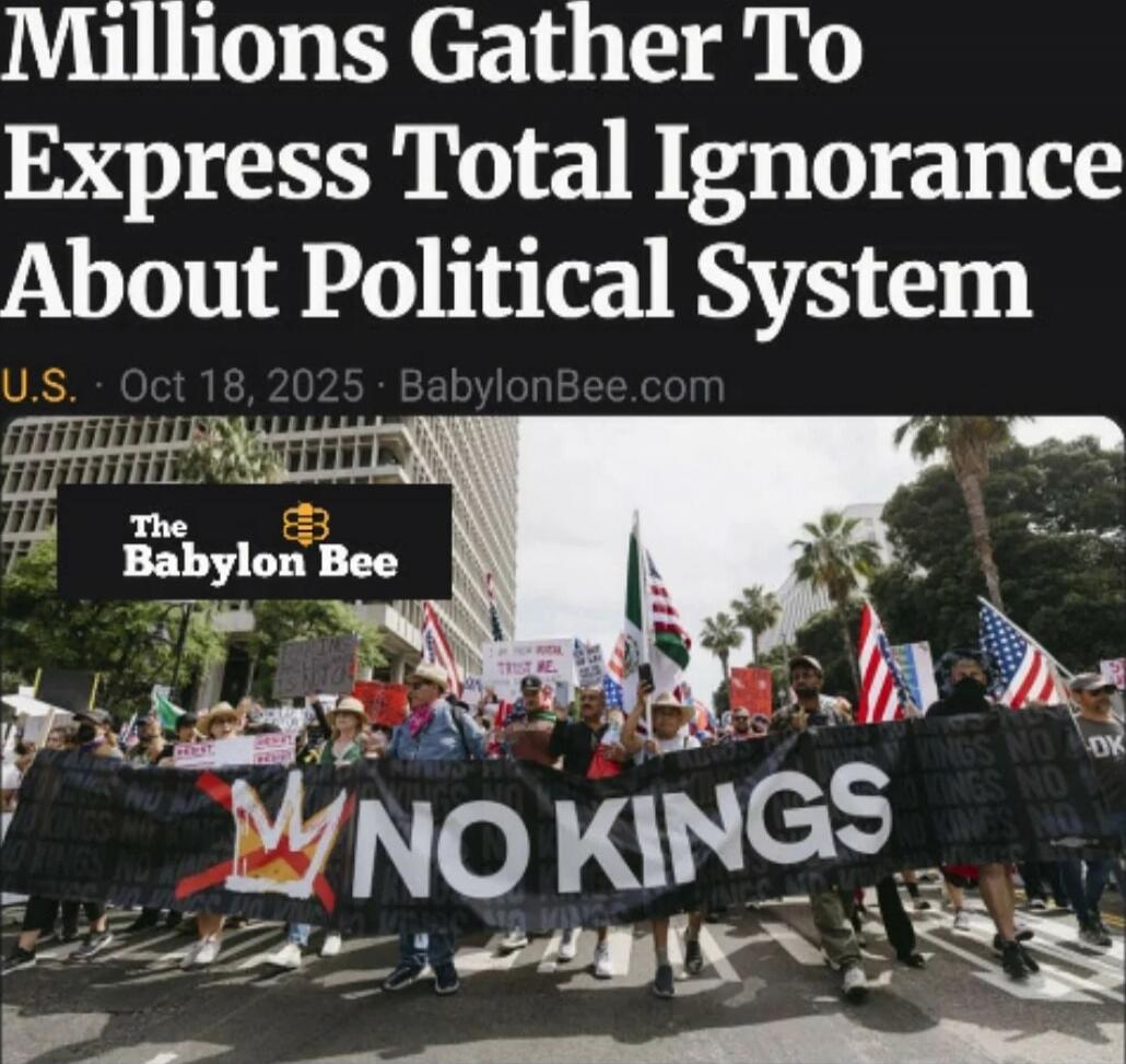 Millions Gather To Express Total Ignorance About Political System
NO KINGS
The Babylon Bee
U.S. Oct 18, 2025 BabylonBee.com