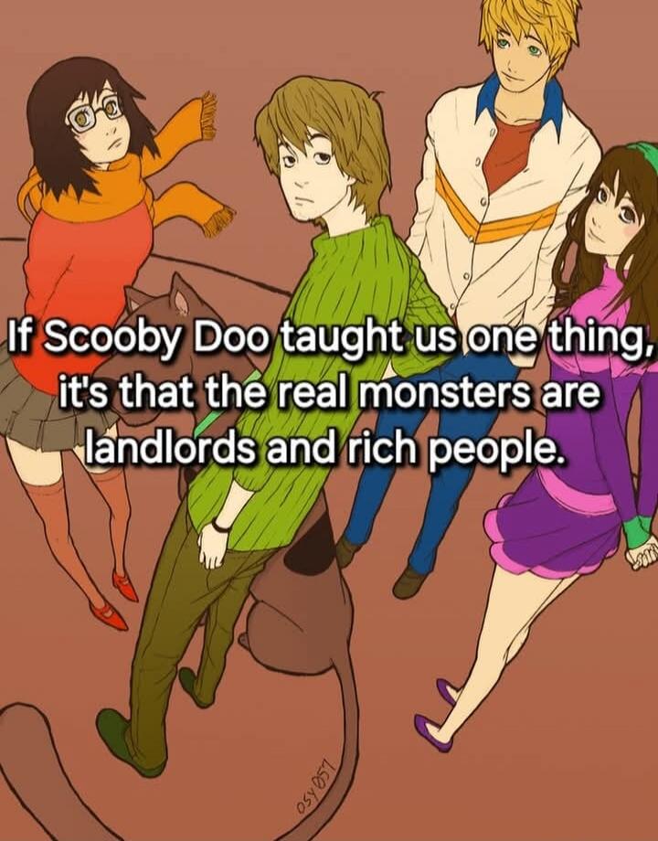 If Scooby Doo taught us one thing, it's that the real monsters are landlords and rich people.
