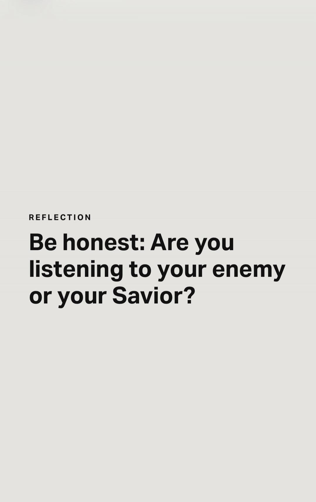 REFLECTION Be honest: Are you listening to your enemy or your Savior?