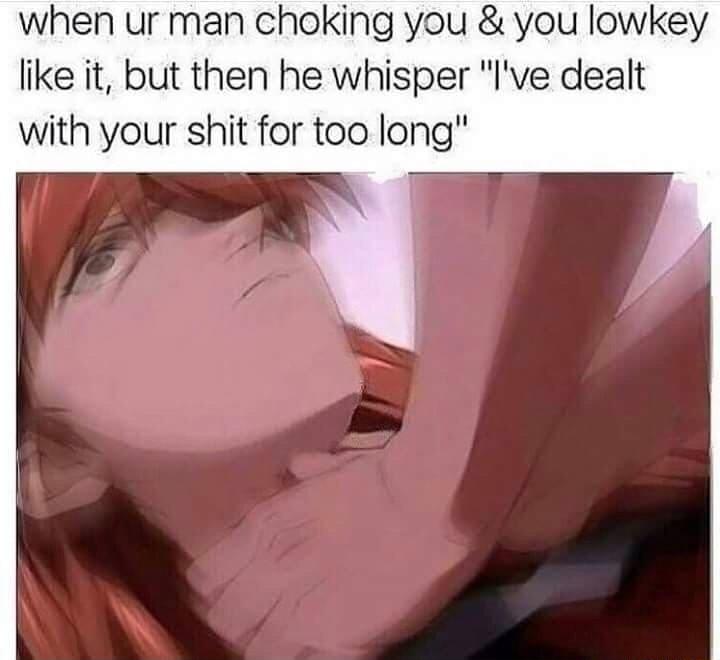 when ur man choking you you lowkey like it but then he whisper lve dealt with your shit for too long