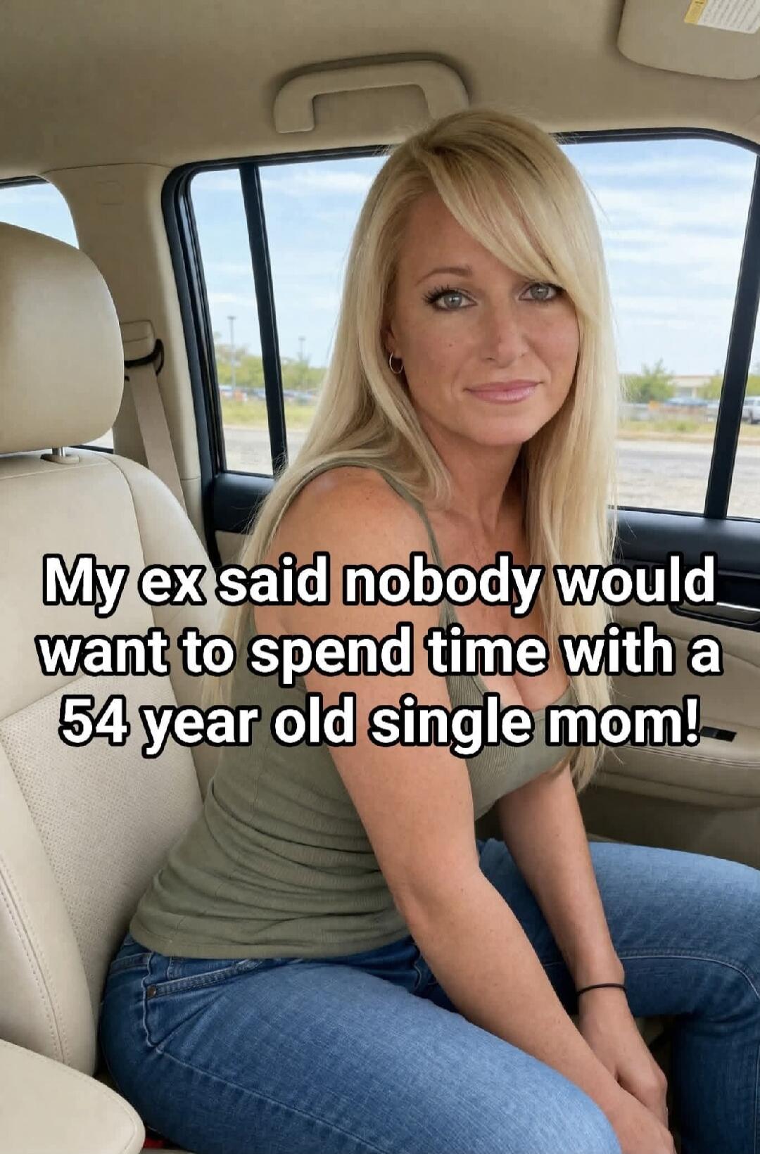 My ex said nobody would want to spend time with a 54 year old single mom!