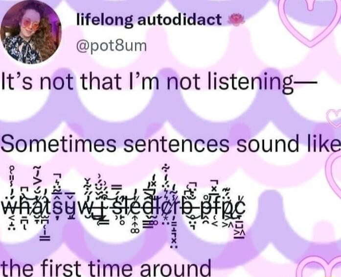lifelong autodidact pot8um Its not that Im not listening Sometimes sentences sound like i 3
