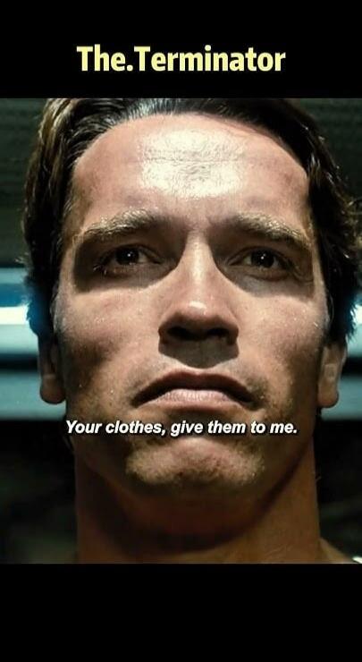 The.Terminator Your clothes, give them to me.