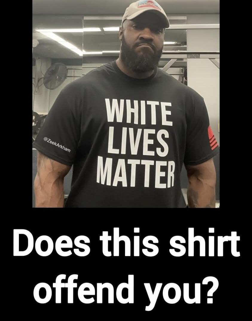 WHITE LIVES MATTER @ZeekArkham Does this shirt offend you?