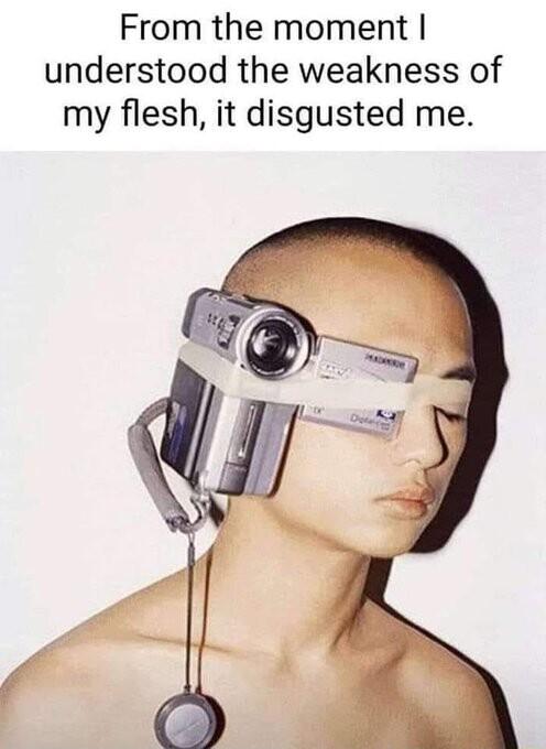 From the moment understood the weakness of my flesh it disgusted me