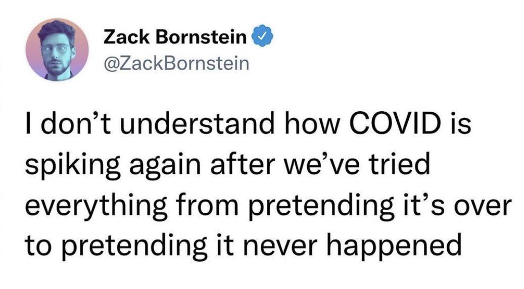 zackBornstein ZackBornstein dont understand how COVID is spiking again after weve tried everything from pretending its over to pretending it never happened
