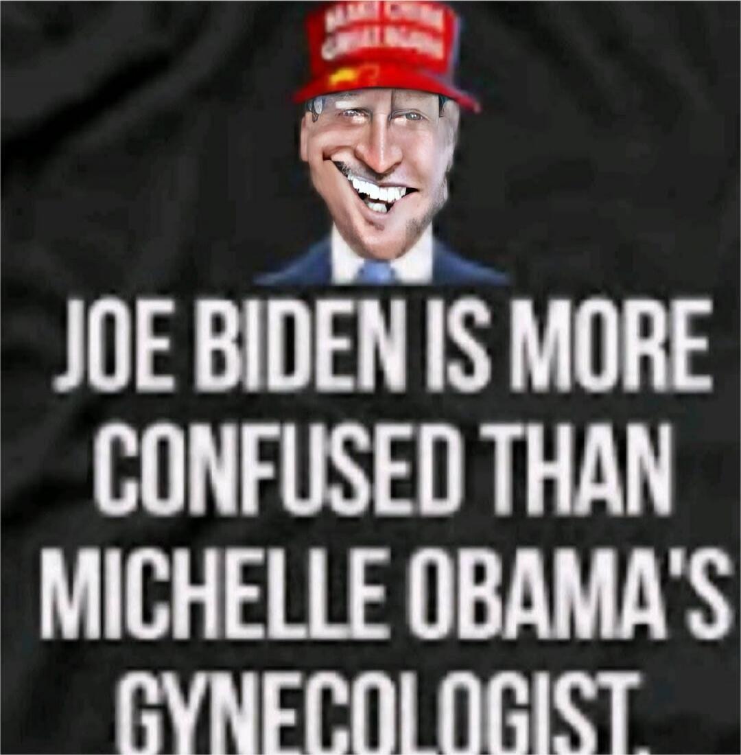 JOE BIDEN IS MORE CONFUSED THAN MICHELLE OBAMA'S GYNECOLOGIST.