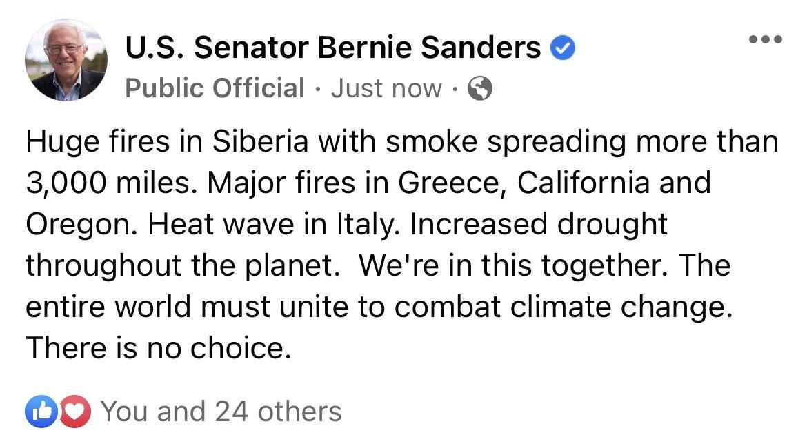 US Senator Bernie Sanders Public Official Just now Huge fires in Siberia with smoke spreading more than 3000 miles Major fires in Greece California and Oregon Heat wave in Italy Increased drought throughout the planet Were in this together The entire world must unite to combat climate change There is no choice OO You and 24 others