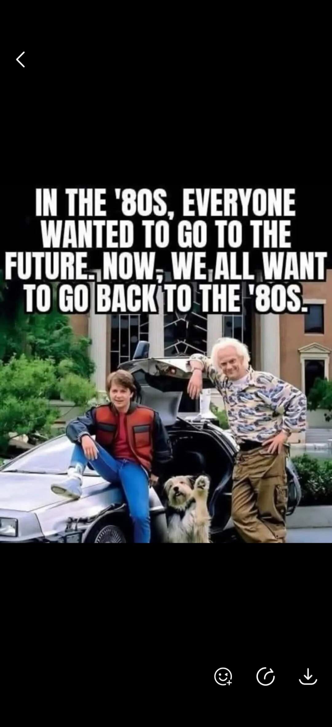 IN THE '80S, EVERYONE WANTED TO GO TO THE FUTURE. NOW, WE ALL WANT TO GO BACK TO THE '80S.
