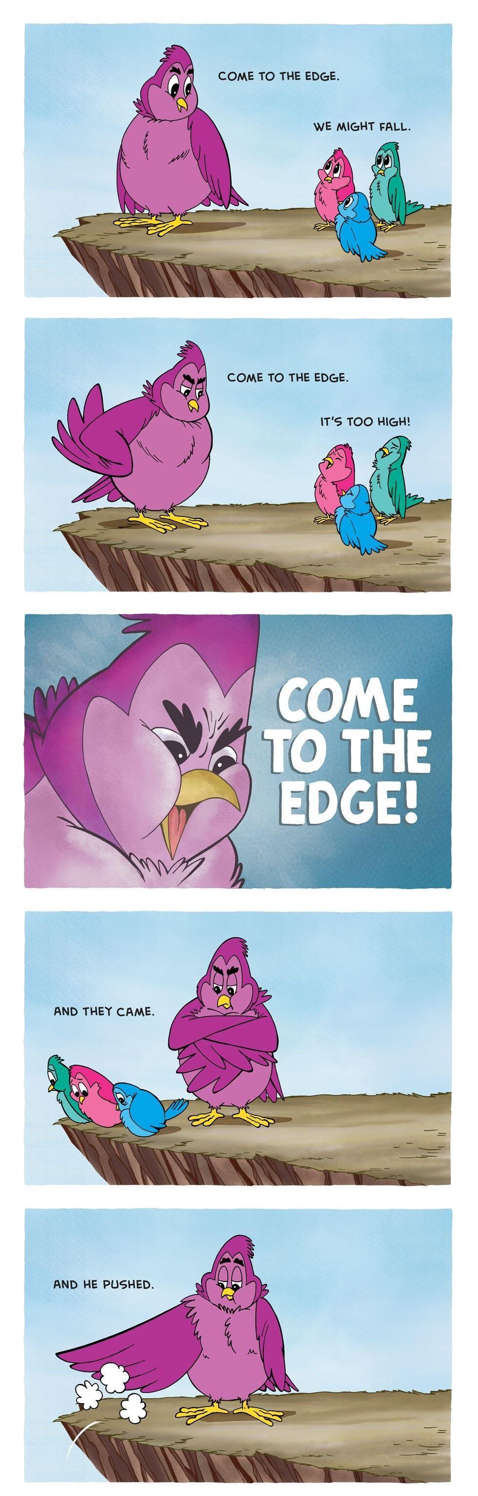 COME TO THE EDGE ITS TOO HIGH AND HE PUSHED
