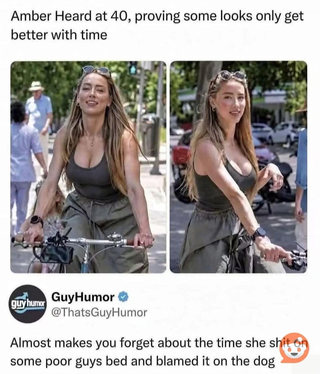 Amber Heard at 40, proving some looks only get better with time GuyHumor @ThatsGuyHumor Almost makes you forget about the time she shit on some poor guys bed and blamed it on the dog