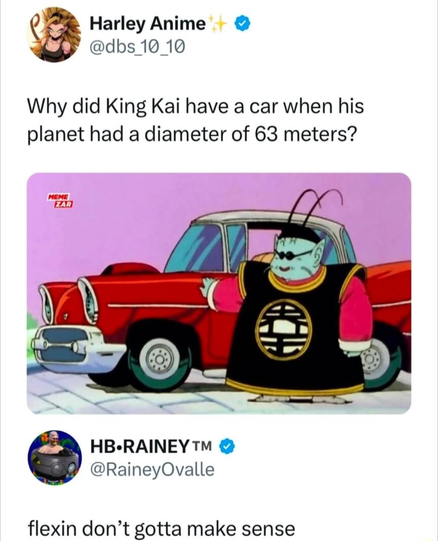 Harley Anime dbs 1010 Why did King Kai have a car when his planet had a diameter of 63 meters HB RAINEY RaineyOvalle flexin dont gotta make sense