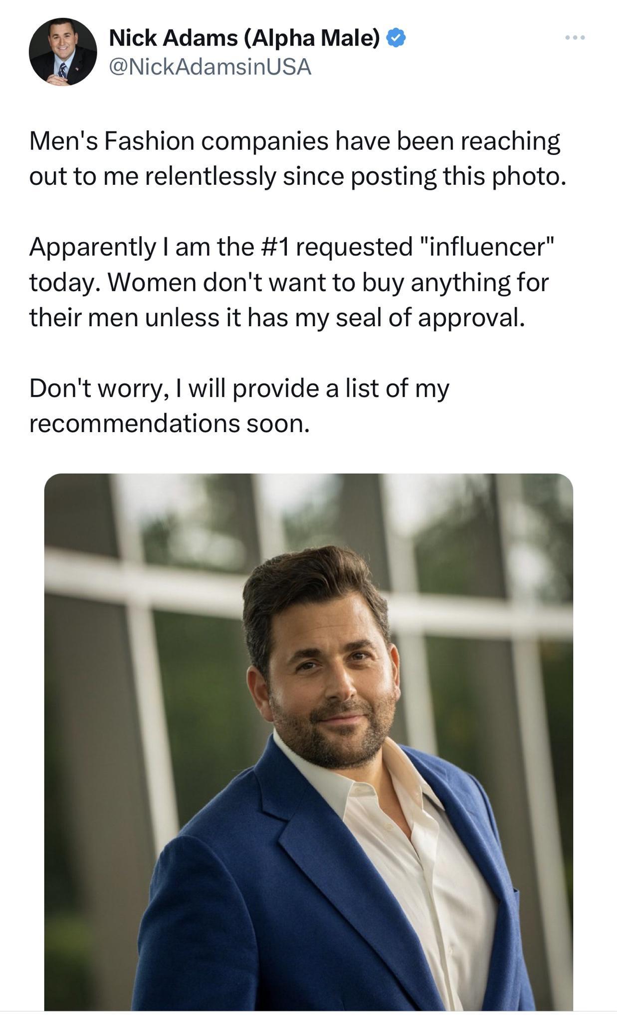 Nick Adams Alpha Male NickAdamsinUSA Mens Fashion companies have been reaching out to me relentlessly since posting this photo Apparently am the 1 requested influencer today Women dont want to buy anything for their men unless it has my seal of approval Dont worry will provide a list of my recommendations soon