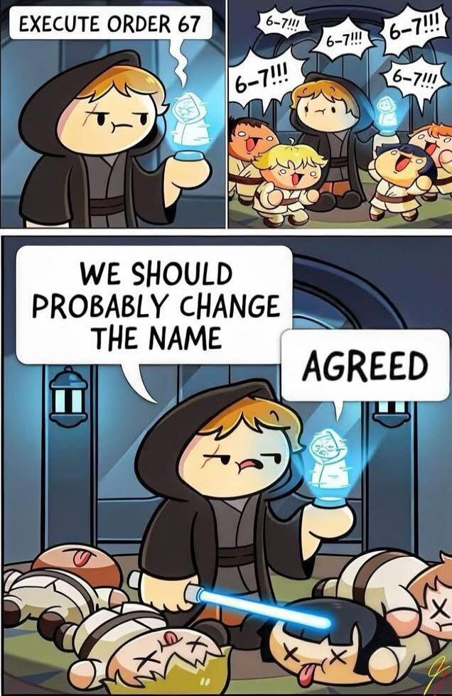 EXECUTE ORDER 67
WE SHOULD PROBABLY CHANGE THE NAME
AGREED