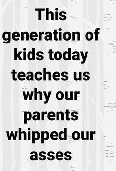 This generation of kids today teaches us why our parents whipped our asses