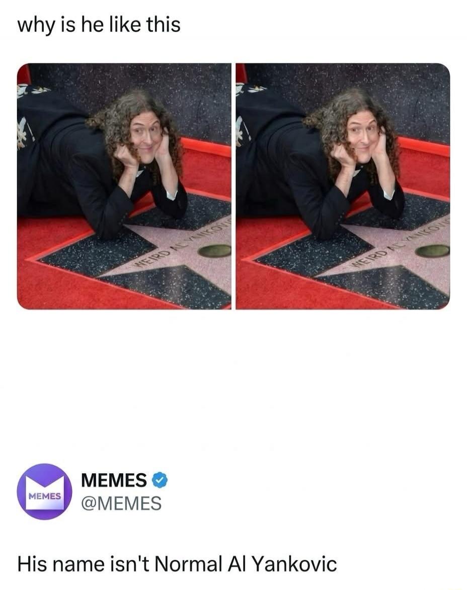 why is he like this WEIRD AL YANKOVIC MEMES @MEMES His name isn't Normal Al Yankovic