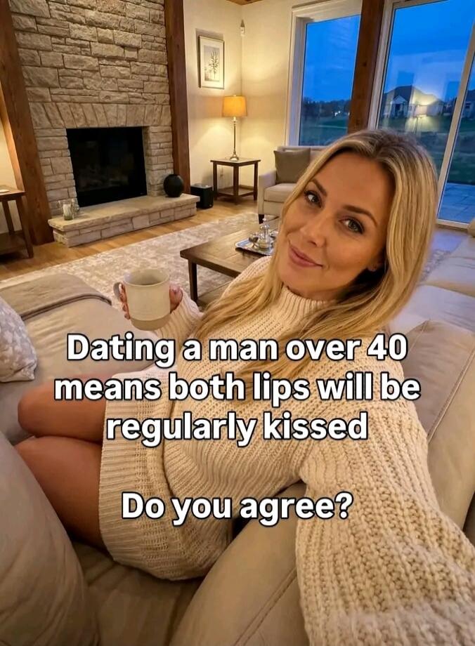 Dating a man over 40 means both lips will be regularly kissed Do you agree?