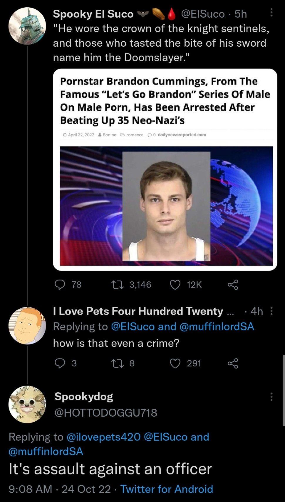 Spooky El Suco 4 ElSuco 5h He wore the crown of the knight sentinels ELCRUBELRLRRER CLRGER CR INENTIG LEWEL TR GERs Tl SEIT A Pornstar Brandon Cummings From The Famous Lets Go Brandon Series Of Male On Male Porn Has Been Arrested After Beating Up 35 Neo Nazis I Love Pets Four Hundred Twenty Replying to EISuco and muffinlordSA how is that even a crime Spookydog Gl emrelne rat 420 EISuco and omuffin
