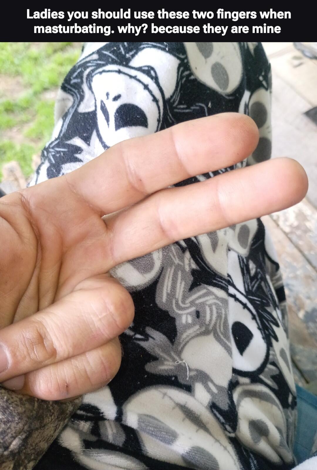Ladies you should use these two fingers when masturbating. why? because they are mine