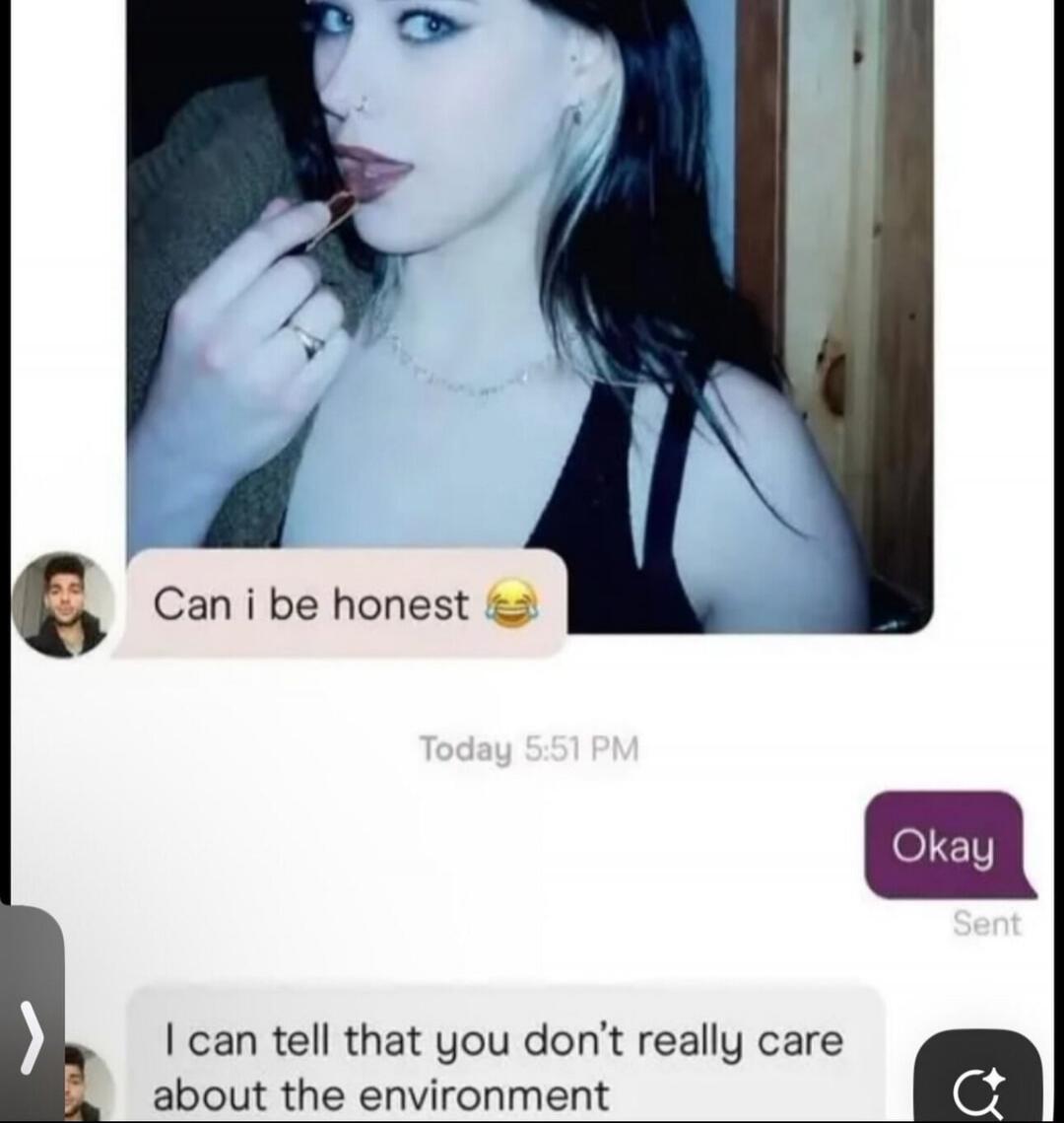 Can I be honest? Okay. I can tell that you don't really care about the environment.