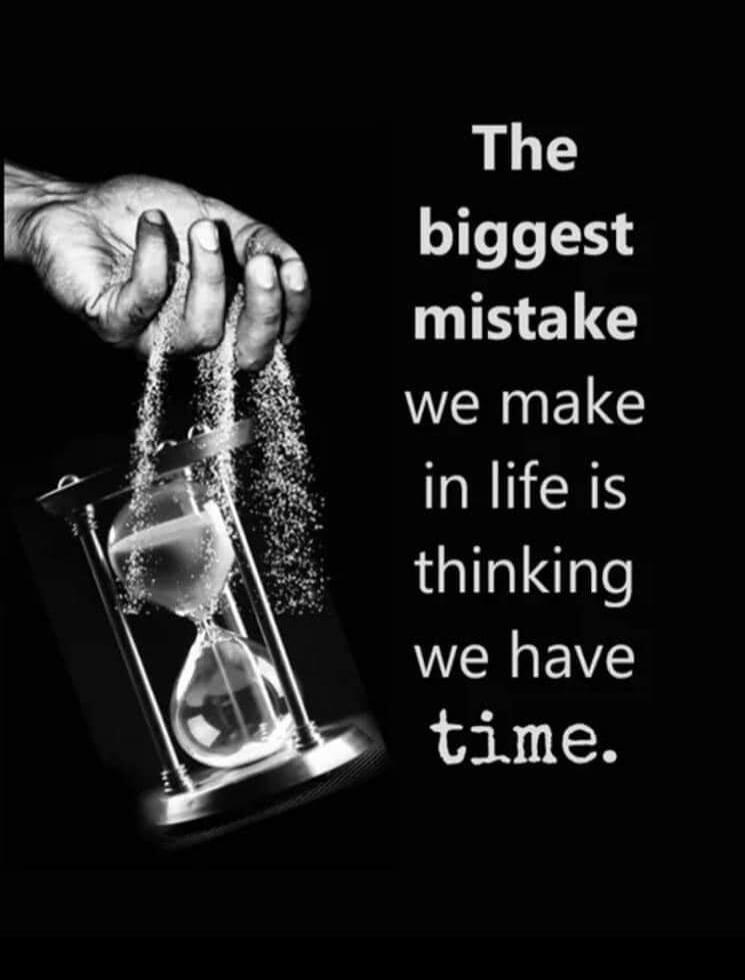 The biggest mistake we make in life is thinking we have time.