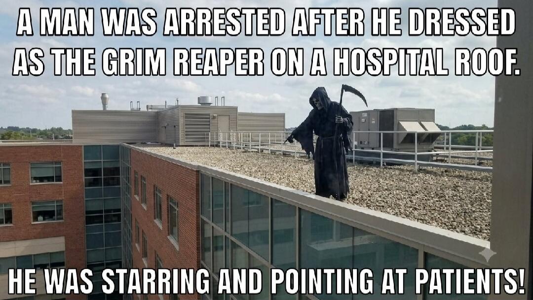 A man was arrested after he dressed as the Grim Reaper on a hospital roof. He was staring and pointing at patients!