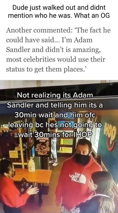 Dude just walked out and didnt mention who he was What an 0G Another commented The fact he could have said Im Adam Sandler and didnt is amazing most celebrities would use their status to get them places ler anditelling lSE 30min wa_jand hm ofc o