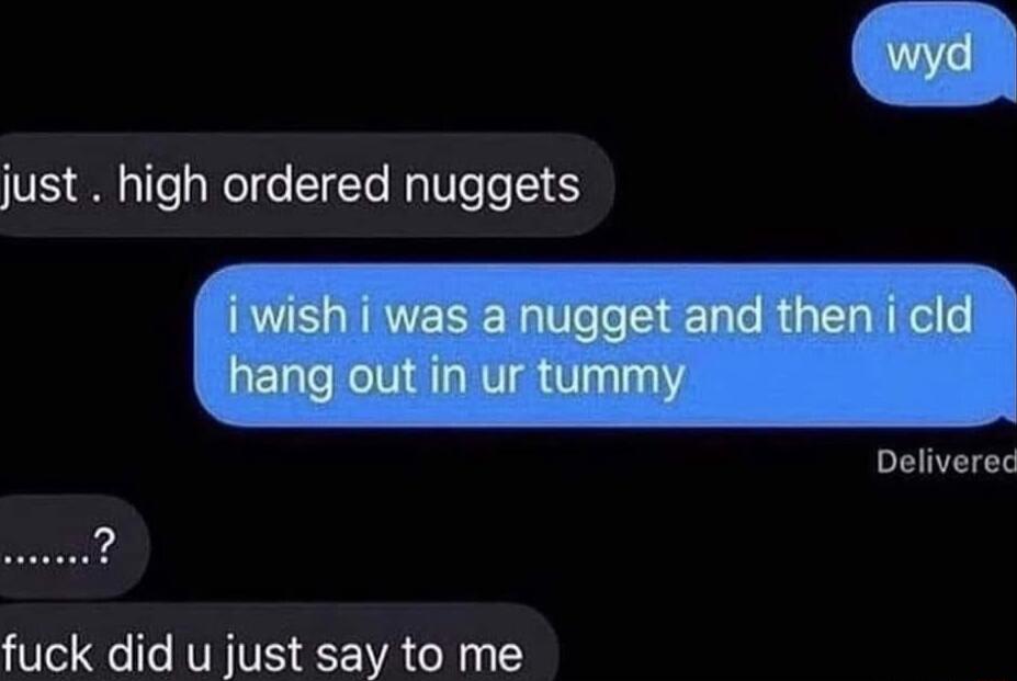 just high ordered nuggets Deliverec fuck did u just say to me