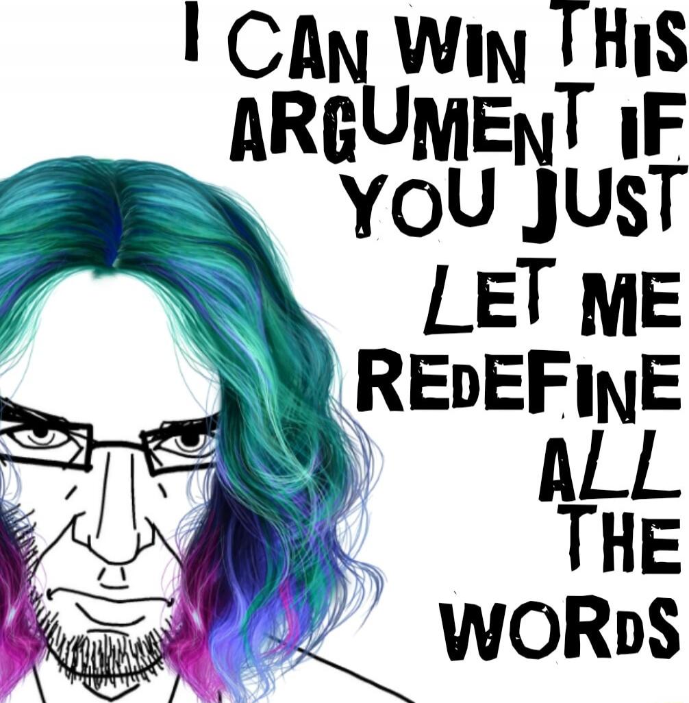 I CAN WIN THIS ARGUMENT IF YOU JUST LET ME REDEFINE ALL THE WORDS