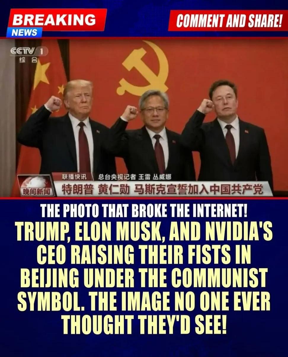 BREAKING NEWS. COMMENT AND SHARE! CCTV 1. News Flash. CCTV reporter Wang Lei Cong Weina. Evening News. Trump, Jensen Huang (Nvidia's CEO), and Elon Musk swear to join the Communist Party of China. THE PHOTO THAT BROKE THE INTERNET! TRUMP, ELON MUSK, AND NVIDIA'S CEO RAISING THEIR FISTS IN BEIJING UNDER THE COMMUNIST SYMBOL. THE IMAGE NO ONE EVER TH
