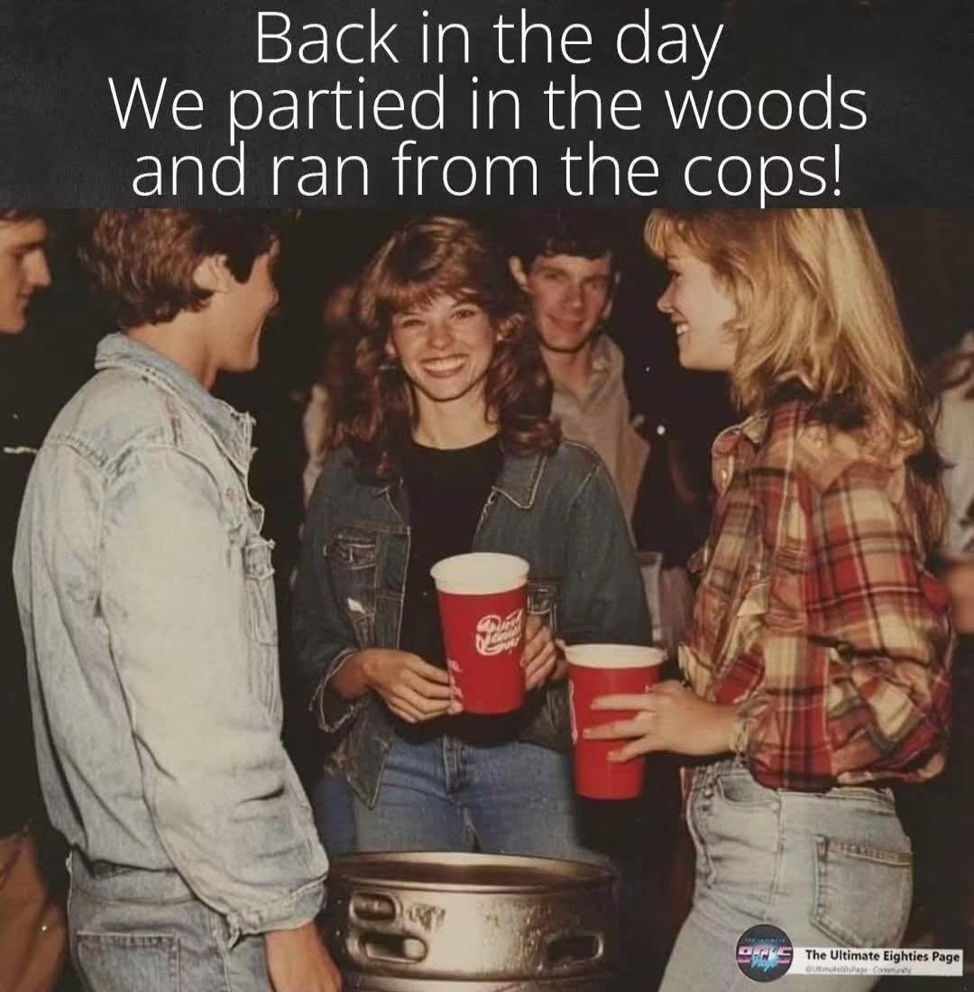 Back in the day We partied in the woods and ran from the cops!