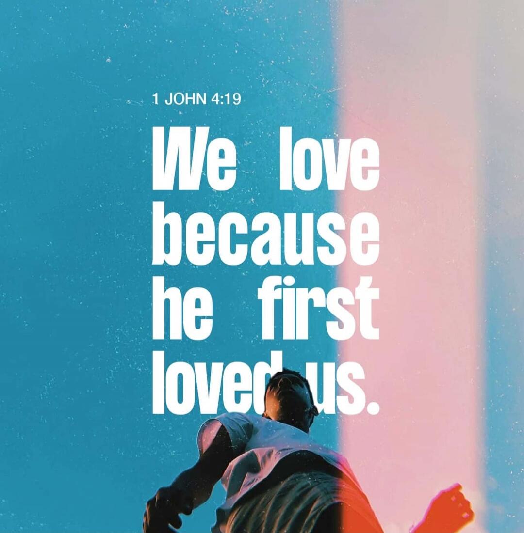 1 JOHN 4:19 We love because he first loved us.