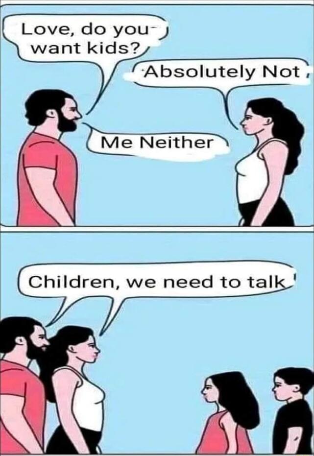Love do you want kids Absquter Not z Me Neither Children we need to tal