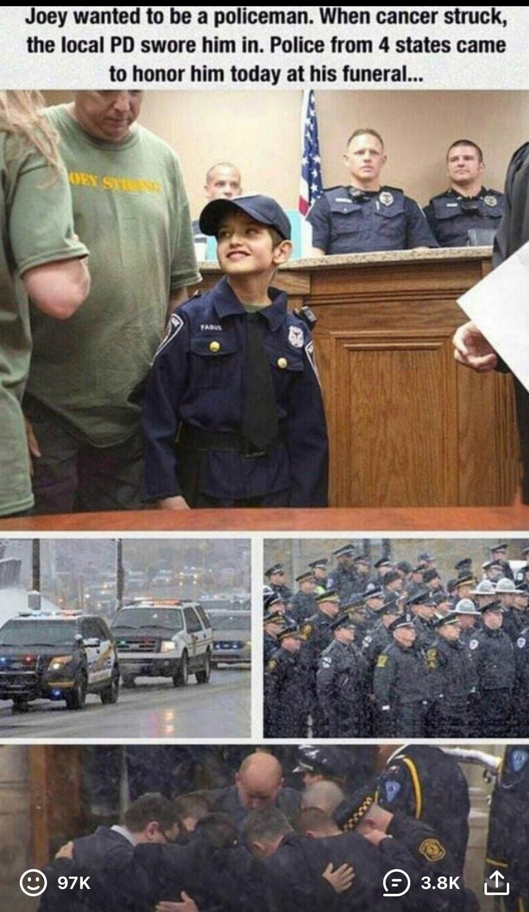 Joey wanted to be a policeman When cancer struck the local PD swore him in Police from 4 states came to honor him today at his funeral