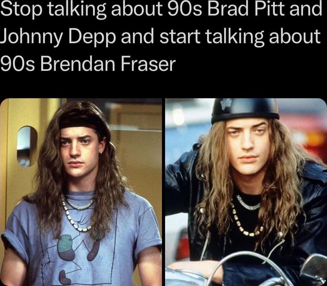 Stop talking about 90s Brad Pitt and IelaTaTaADITeToRTalo RS o Ta 1 T T oo U1 90s Brendan Fraser F P t