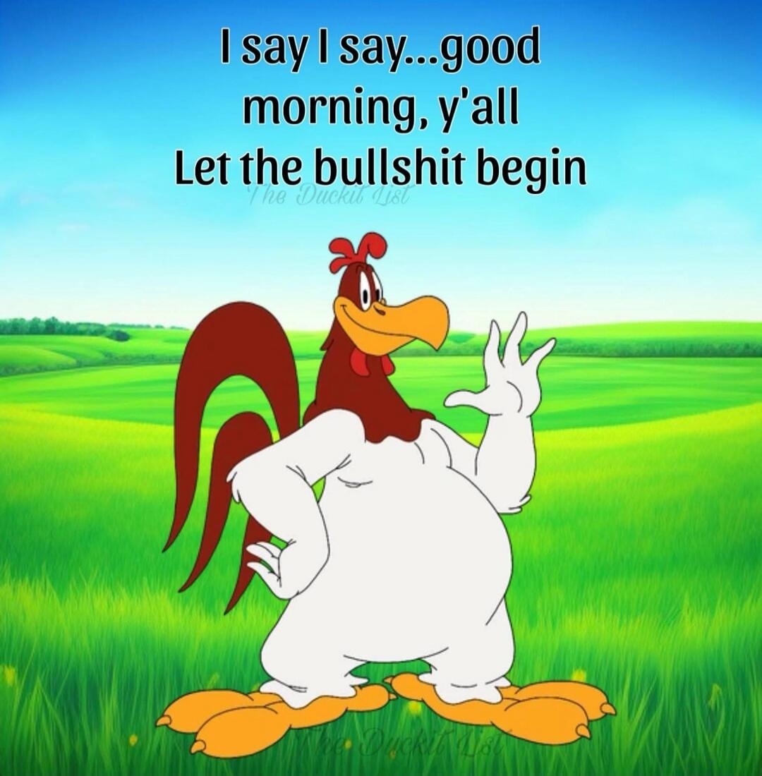 I say I say...good morning, y'all Let the bullshit begin
