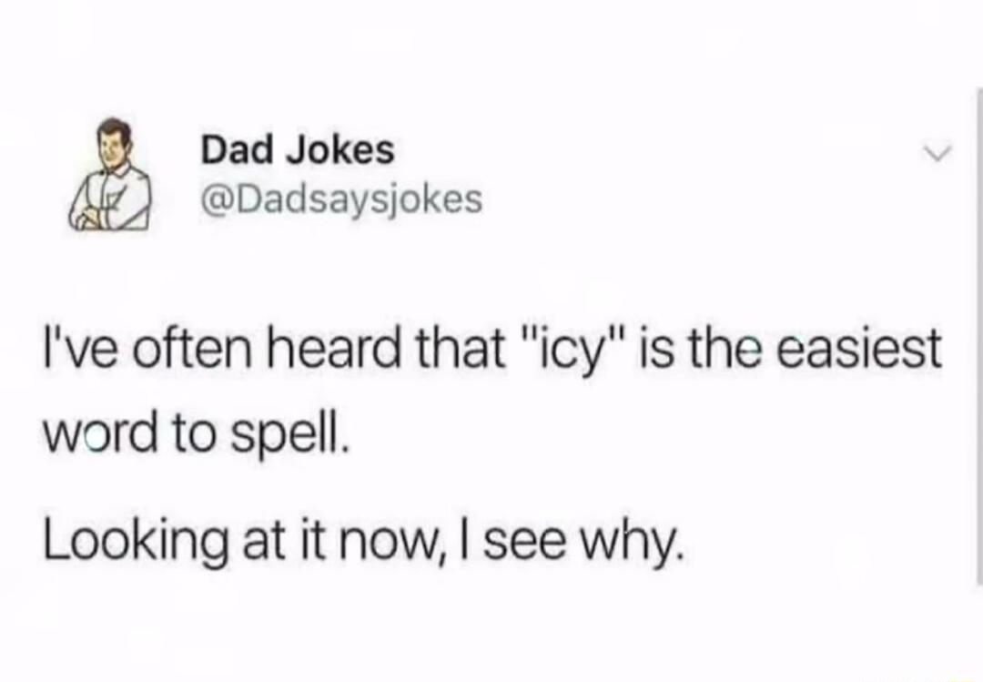 Dad Jokes Dadsaysjokes Ive often heard that icy is the easiest word to spell Looking at it now see why