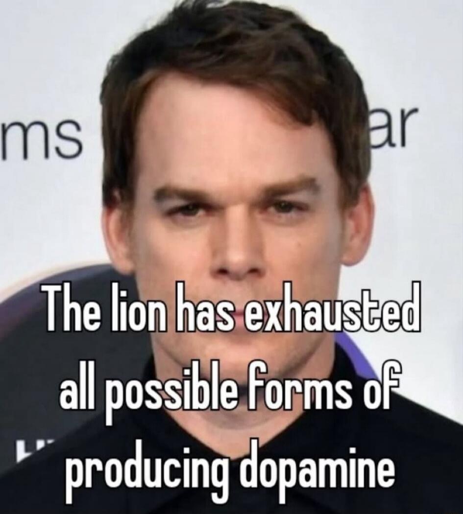 The lion has exhausted all possible forms of producing dopamine