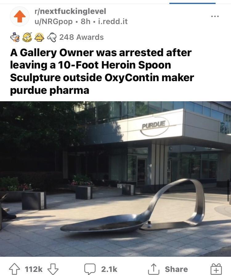 rnextfuckinglevel uNRGpop 8h ireddit G E B Q 248 Awards A Gallery Owner was arrested after leaving a 10 Foot Heroin Spoon Sculpture outside OxyContin maker purdue pharma