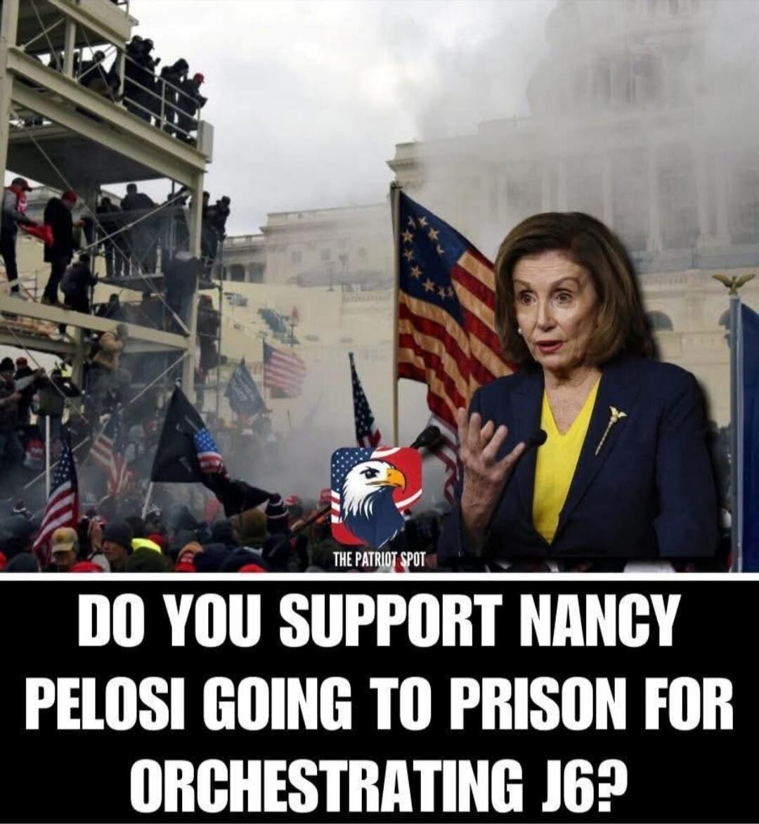 DO YOU SUPPORT NANCY PELOSI GOING TO PRISON FOR ORCHESTRATING J6?
