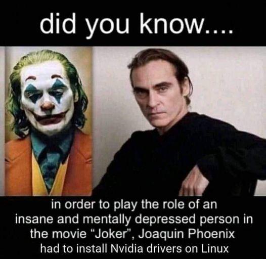 o To MYe 1V I g o VAN S in order to play the role of an insane and mentally depressed person in the movie Joker Joaquin Phoenix had to install Nvidia drivers on Linux