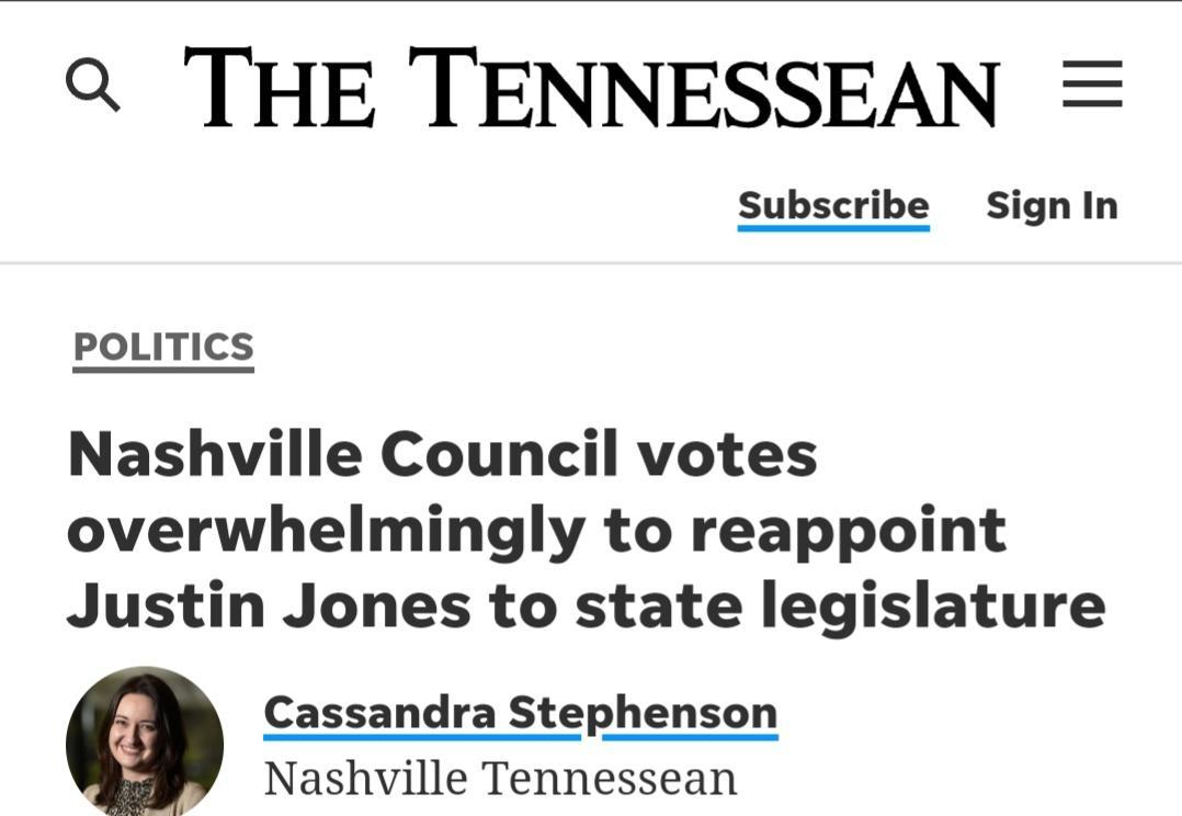 A THE TENNESSEAN Subscribe Sign In POLITICS Nashville Council votes overwhelmingly to reappoint Justin Jones to state legislature Cassandra Stephenson Nashville Tennessean