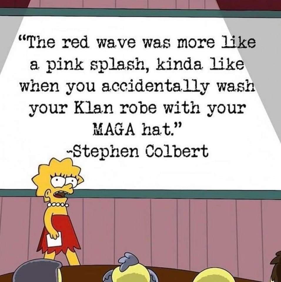 e The red wave was more like a pink splash kinda like when you accidentally wash your Klan robe with your MAGA hat Stephen Colbert
