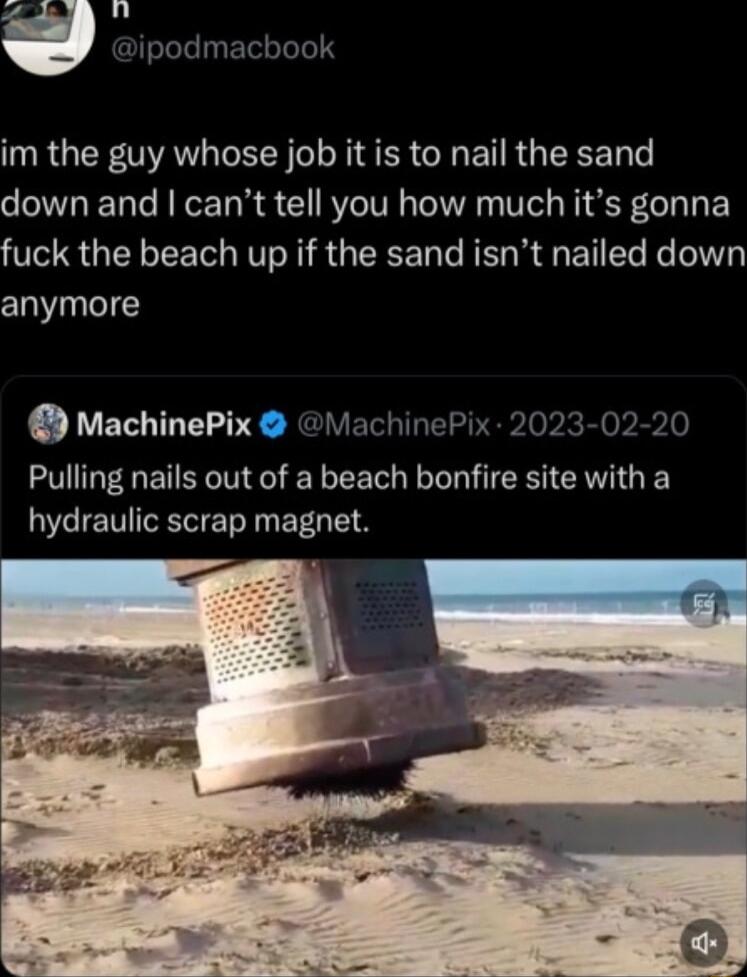 I RGER TAY L N O N ER G B R GIERET down and cant tell you how much its gonna fuck the beach up if the sand isnt nailed down anymore MachinePix MachinePix 2023 02 20 Pulling nails out of a beach bonfire site with a E TV T N BT T