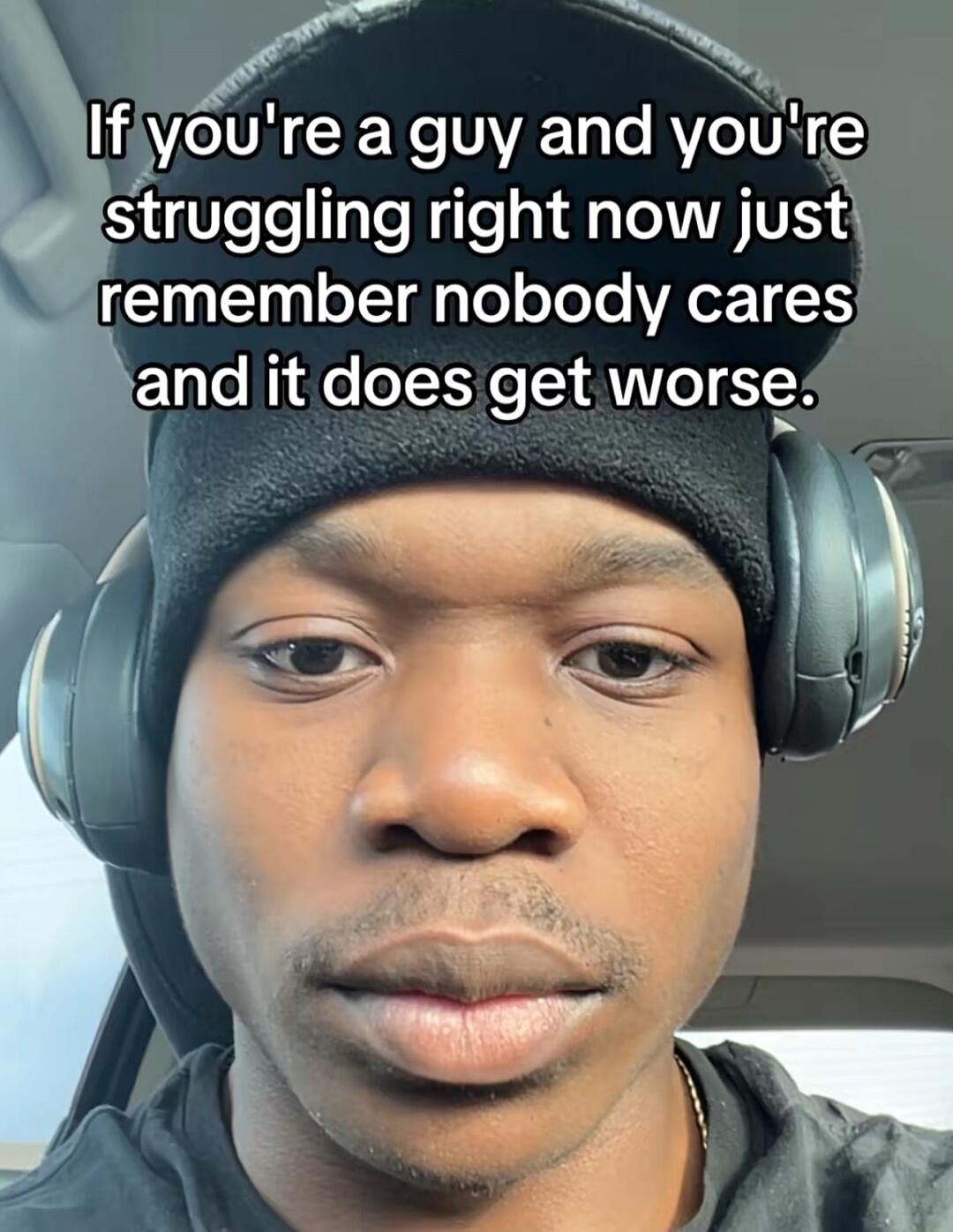 If you're a guy and you're struggling right now just remember nobody cares and it does get worse.